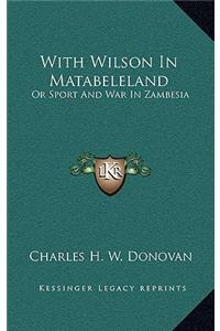 With Wilson In Matabeleland: Or Sport And War In Zambesia