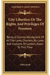 City Liberties; Or the Rights and Privileges of Freemen