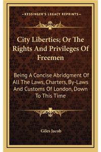 City Liberties; Or the Rights and Privileges of Freemen