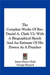 The Complete Works Of Rev. Daniel A. Clark V2