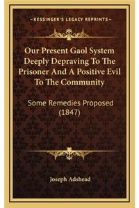Our Present Gaol System Deeply Depraving to the Prisoner and a Positive Evil to the Community