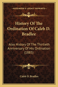 History Of The Ordination Of Caleb D. Bradlee