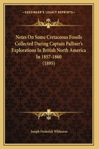 Notes On Some Cretaceous Fossils Collected During Captain Palliser's Explorations In British North America In 1857-1860 (1895)