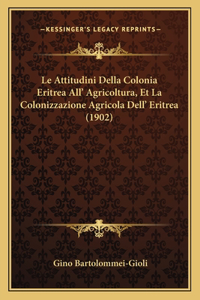 Attitudini Della Colonia Eritrea All' Agricoltura, Et La Colonizzazione Agricola Dell' Eritrea (1902)