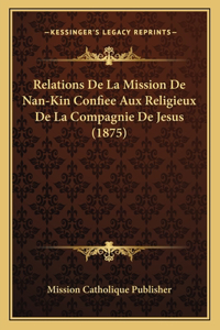 Relations De La Mission De Nan-Kin Confiee Aux Religieux De La Compagnie De Jesus (1875)