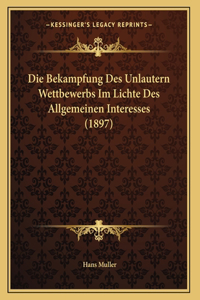 Die Bekampfung Des Unlautern Wettbewerbs Im Lichte Des Allgemeinen Interesses (1897)