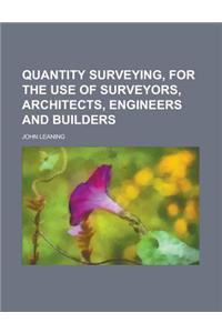 Quantity Surveying, for the Use of Surveyors, Architects, Engineers and Builders