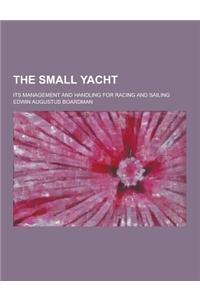 The Small Yacht; Its Management and Handling for Racing and Sailing