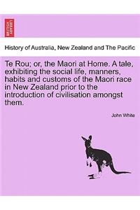 Te Rou; Or, the Maori at Home. a Tale, Exhibiting the Social Life, Manners, Habits and Customs of the Maori Race in New Zealand Prior to the Introduction of Civilisation Amongst Them.