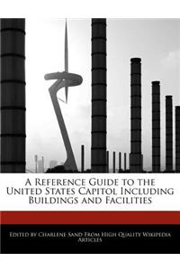 A Reference Guide to the United States Capitol Including Buildings and Facilities