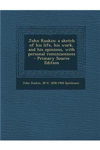 John Ruskin; A Sketch of His Life, His Work, and His Opinions, with Personal Reminiscences