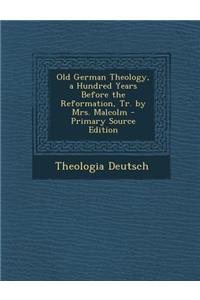Old German Theology, a Hundred Years Before the Reformation, Tr. by Mrs. Malcolm