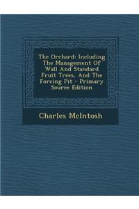 The Orchard: Including the Management of Wall and Standard Fruit Trees, and the Forcing Pit - Primary Source Edition