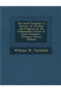 The Good Templars: A History of the Rise and Progress of the Independent Order of Good Templars