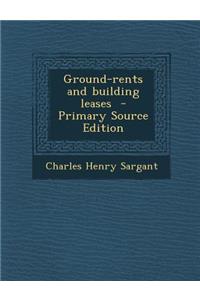 Ground-Rents and Building Leases - Primary Source Edition