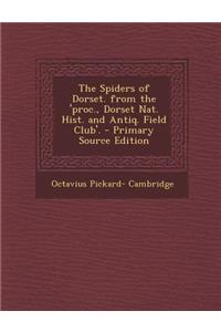 The Spiders of Dorset. from the 'Proc., Dorset Nat. Hist. and Antiq. Field Club'. - Primary Source Edition