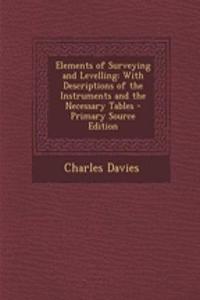 Elements of Surveying and Levelling: With Descriptions of the Instruments and the Necessary Tables
