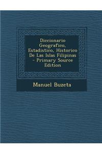 Diccionario Geografico, Estadistico, Historico de Las Islas Filipinas - Primary Source Edition