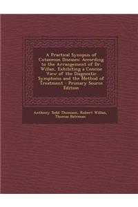 A Practical Synopsis of Cutaneous Diseases: According to the Arrangement of Dr. Willan, Exhibiting a Concise View of the Diagnostic Symptoms and the