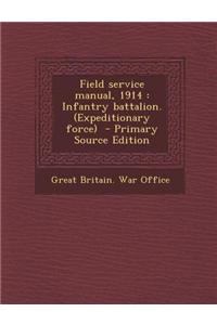 Field Service Manual, 1914: Infantry Battalion. (Expeditionary Force)