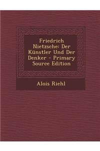 Friedrich Nietzsche: Der Kunstler Und Der Denker - Primary Source Edition