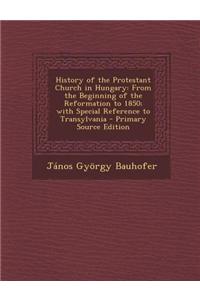 History of the Protestant Church in Hungary: From the Beginning of the Reformation to 1850; With Special Reference to Transylvania