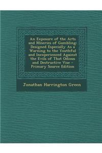 An Exposure of the Arts and Miseries of Gambling: Designed Especially as a Warning to the Youthful and Inexperienced Against the Evils of That Odious