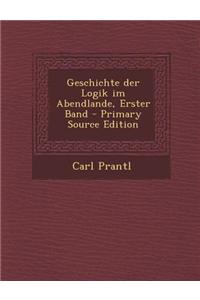 Geschichte Der Logik Im Abendlande, Erster Band - Primary Source Edition