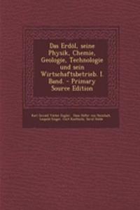 Das Erdol, Seine Physik, Chemie, Geologie, Technologie Und Sein Wirtschaftsbetrieb. I. Band.