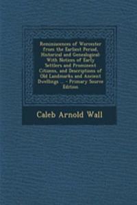 Reminiscences of Worcester from the Earliest Period, Historical and Genealogical: With Notices of Early Settlers and Prominent Citizens, and Descriptions of Old Landmarks and Ancient Dwellings ...