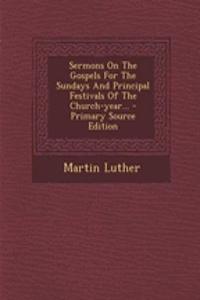 Sermons on the Gospels for the Sundays and Principal Festivals of the Church-Year...