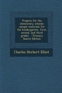 Projects for the Elementary Schools; Sample Materials for the Kindergarten, First, Second, and Third Grades - Primary Source Edition