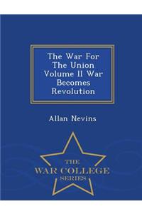 The War for the Union Volume II War Becomes Revolution - War College Series