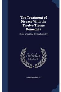 The Treatment of Disease With the Twelve Tissue Remedies