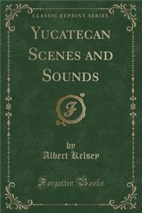 Yucatecan Scenes and Sounds (Classic Reprint)