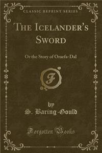 The Icelander's Sword: Or the Story of Oraefa-Dal (Classic Reprint)