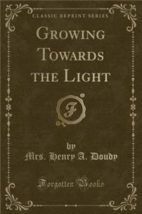 Growing Towards the Light (Classic Reprint)