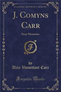 J. Comyns Carr: Stray Memories (Classic Reprint): Stray Memories (Classic Reprint)