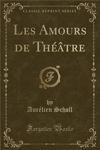 Les Amours de Théâtre (Classic Reprint)