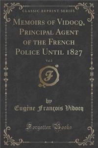 Memoirs of Vidocq, Principal Agent of the French Police Until 1827, Vol. 2 of 2 (Classic Reprint)