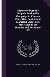 History of Duryée's Brigade, During the Campaign in Virginia Under Gen. Pope, and in Maryland Under Gen. McClellan, in the Summer and Autumn of 1862