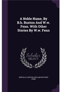 Noble Name, By B.h. Buxton And W.w. Fenn. With Other Stories By W.w. Fenn