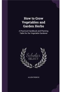 How to Grow Vegetables and Garden Herbs