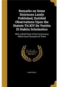 Remarks on Some Strictures Lately Published, Entitled Observations Upon the Statute Tit.XIV De Vestitu Et Habitu Scholastico
