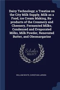 Dairy Technology; a Treatise on the City Milk Supply, Milk as a Food, ice Cream Making, By-products of the Creamery and Cheesery, Fermented Milks, Condensed and Evaporated Milks, Milk Powder, Renovated Butter, and Oleomargarine