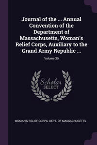 Journal of the ... Annual Convention of the Department of Massachusetts, Woman's Relief Corps, Auxiliary to the Grand Army Republic ...; Volume 30
