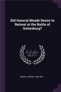 Did General Meade Desire to Retreat at the Battle of Gettysburg?