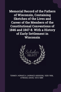 Memorial Record of the Fathers of Wisconsin, Containing Sketches of the Lives and Career of the Members of the Constitutional Conventions of 1846 and 1847-8. With a History of Early Settlement in Wisconsin