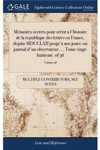 Mémoires Secrets Pour Servir a l'Histoire de la Republique Des Lettres En France, Depuis MDCCLXII Jusqu'a Nos Jours; Ou Journal d'Un Observateur, ... Tome Vingt-Huitieme. of 36; Volume 28