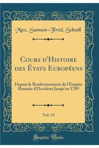 Cours d'Histoire Des ï¿½tats Europï¿½ens, Vol. 13: Depuis Le Bouleversement de l'Empire Romain d'Occident Jusqu'en 1789 (Classic Reprint)